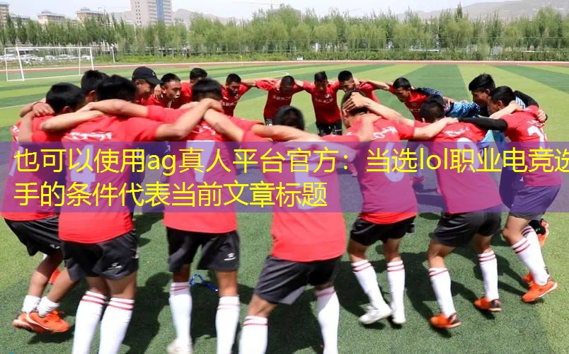 ag真人平台官方：当选lol职业电竞选手的条件