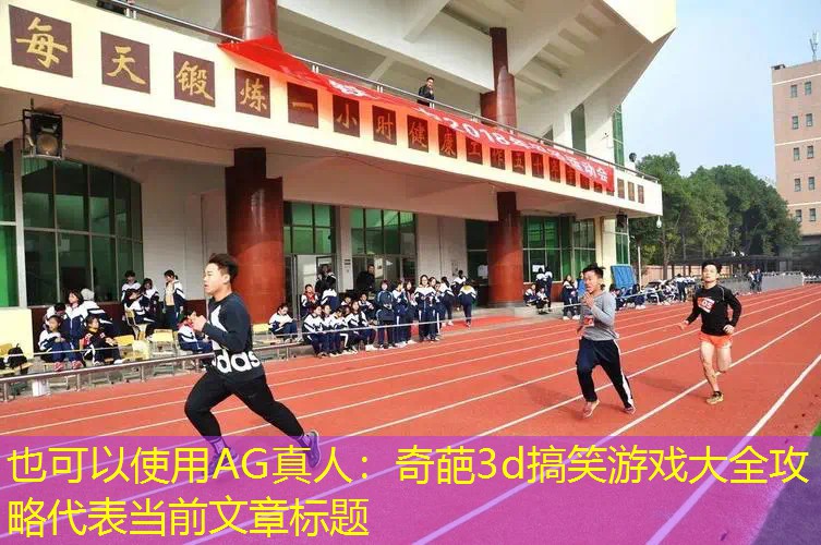 AG真人：奇葩3d搞笑游戏大全攻略
