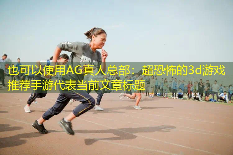 AG真人总部：超恐怖的3d游戏推荐手游