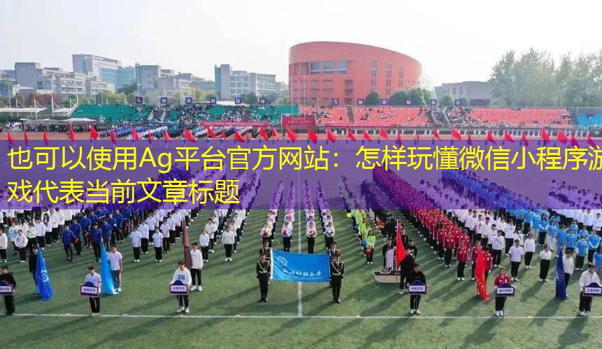 Ag平台官方网站：怎样玩懂微信小程序游戏