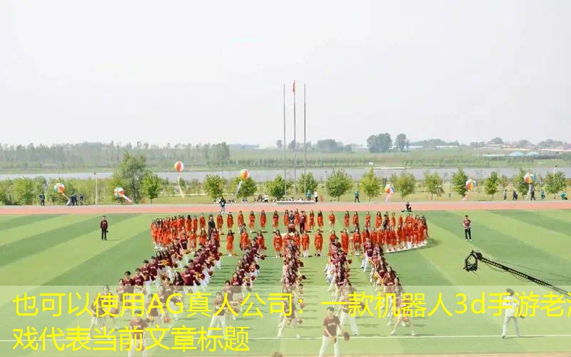 AG真人公司：一款机器人3d手游老游戏