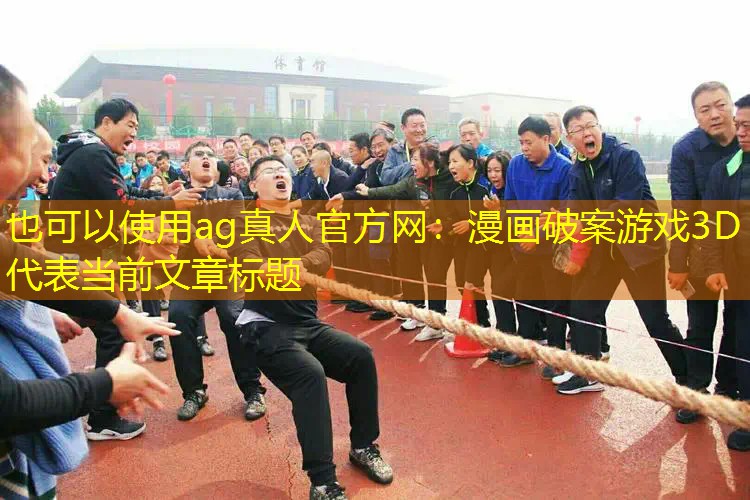 ag真人官方网：漫画破案游戏3D