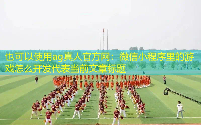 ag真人官方网：微信小程序里的游戏怎么开发