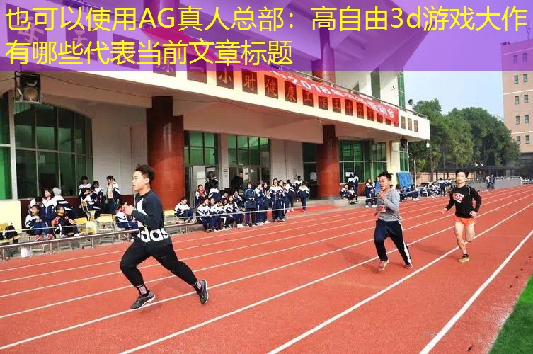 AG真人总部：高自由3d游戏大作有哪些
