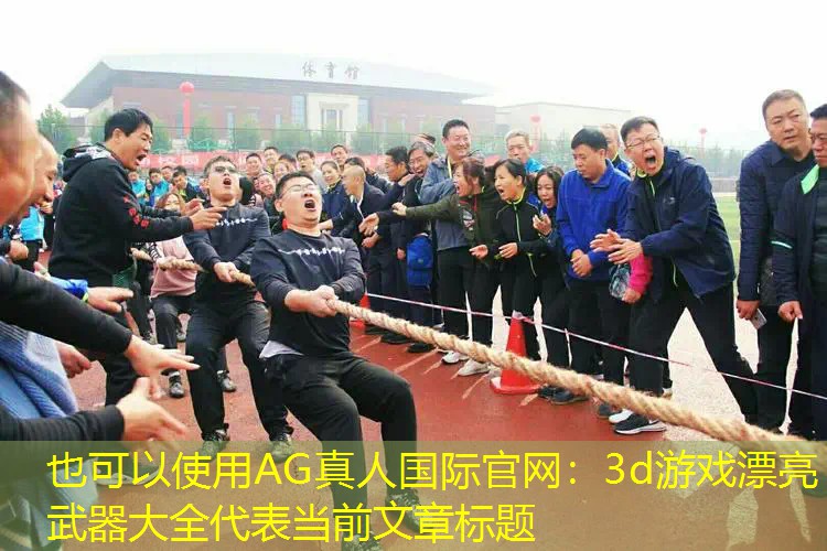 AG真人国际官网：3d游戏漂亮武器大全
