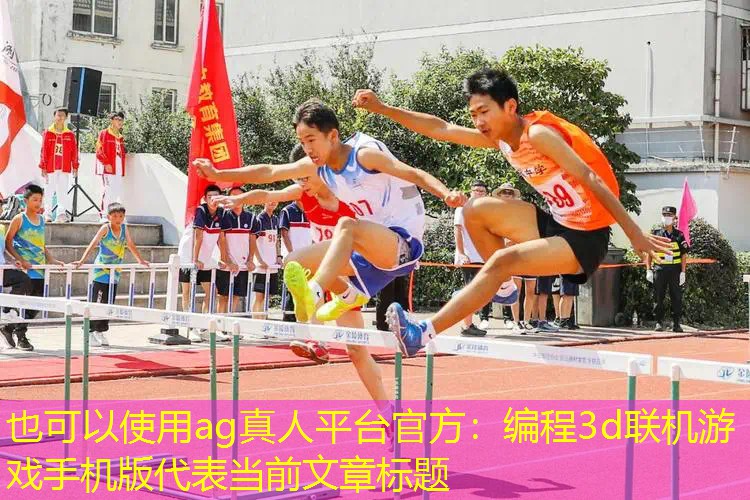 ag真人平台官方：编程3d联机游戏手机版