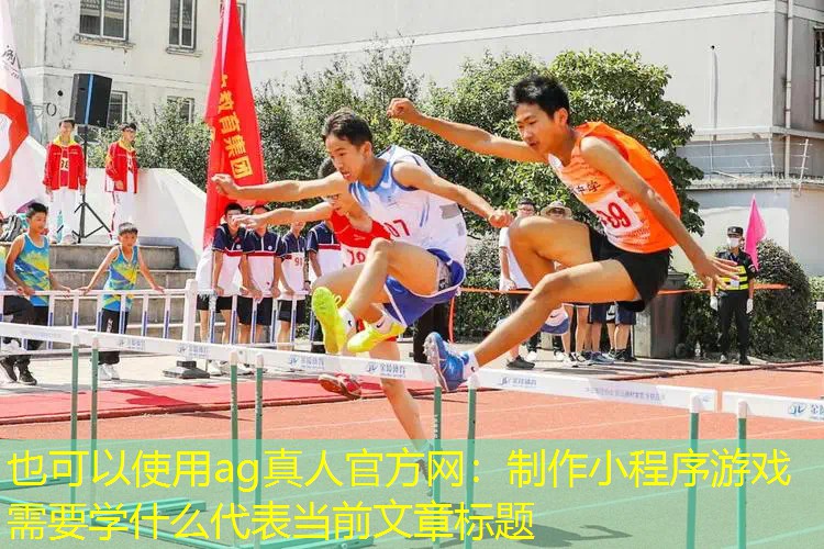 ag真人官方网：制作小程序游戏需要学什么