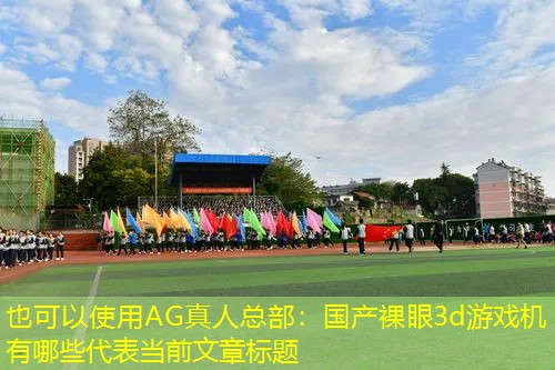 AG真人总部：国产裸眼3d游戏机有哪些