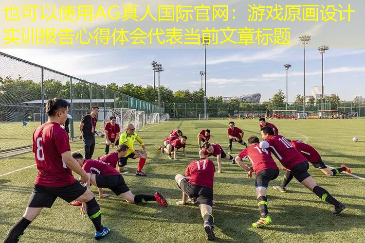 AG真人国际官网：游戏原画设计实训报告心得体会