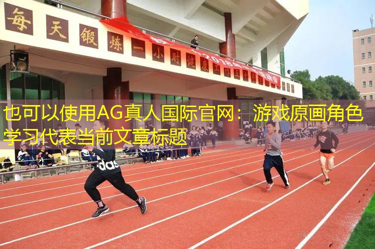 AG真人国际官网：游戏原画角色学习