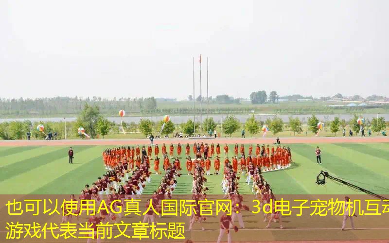 AG真人国际官网：3d电子宠物机互动游戏