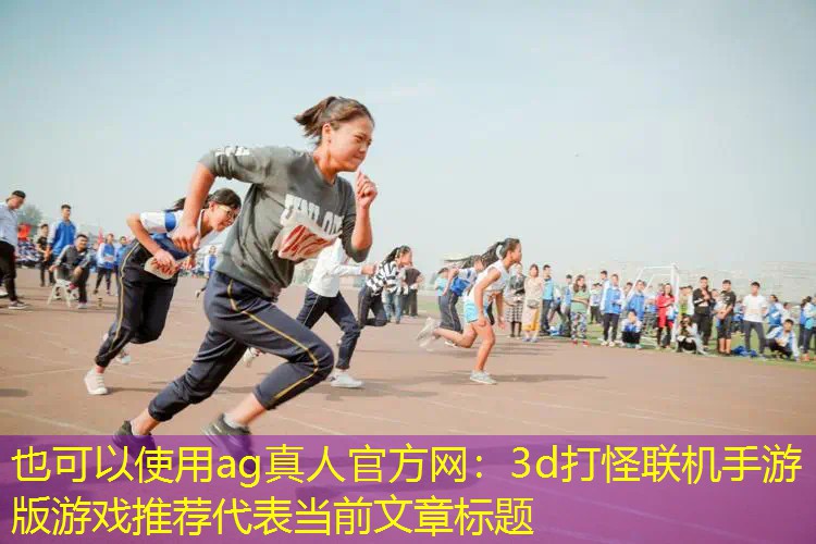 ag真人官方网：3d打怪联机手游版游戏推荐