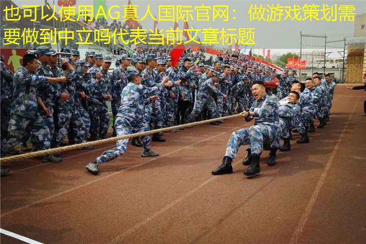 AG真人国际官网：做游戏策划需要做到中立吗