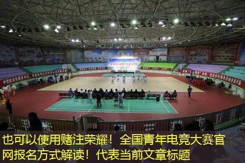 赌注荣耀！全国青年电竞大赛官网报名方式解读！